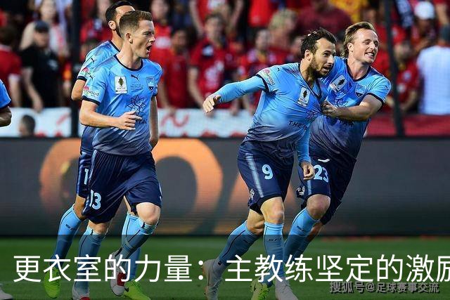 更衣室的力量：主教练坚定的激励点燃逆转希望