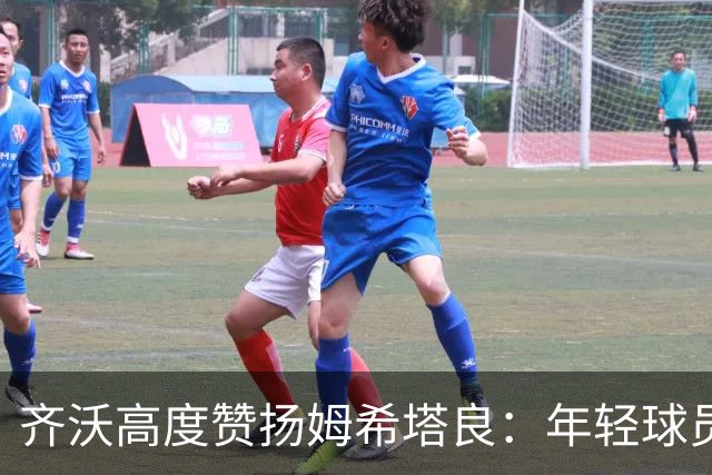 齐沃高度赞扬姆希塔良：年轻球员应以他为楷模